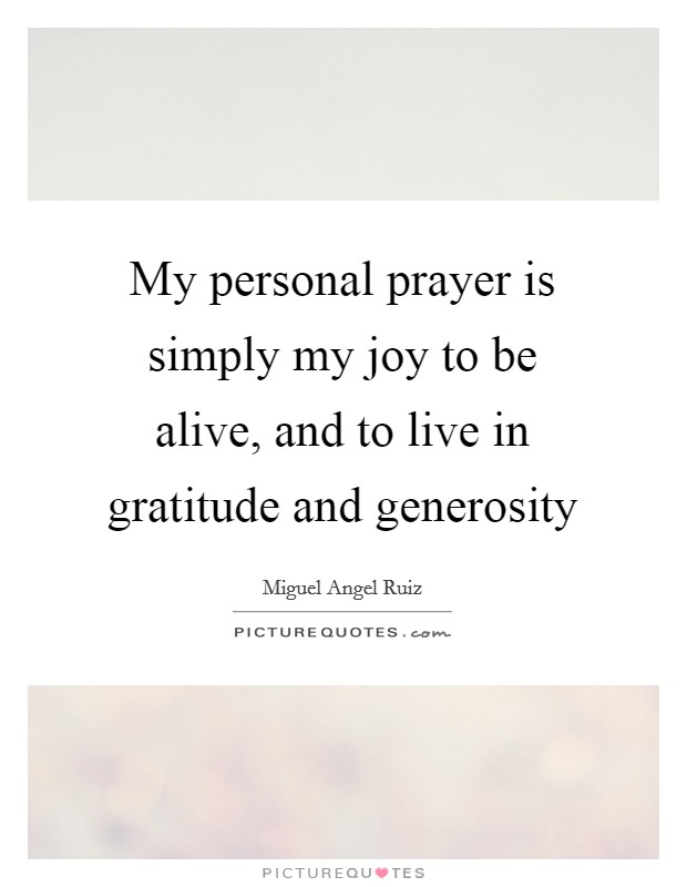 My personal prayer is simply my joy to be alive, and to live in gratitude and generosity Picture Quote #1
