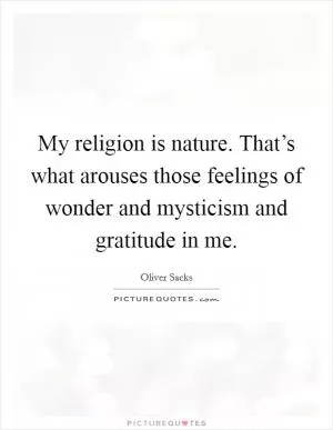 My religion is nature. That’s what arouses those feelings of wonder and mysticism and gratitude in me Picture Quote #1