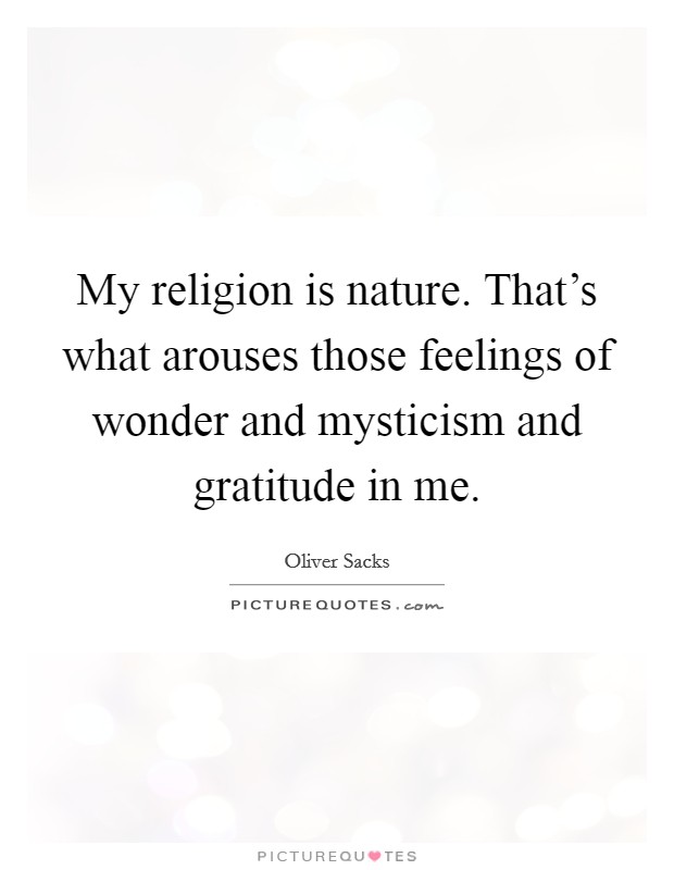 My religion is nature. That's what arouses those feelings of wonder and mysticism and gratitude in me. Picture Quote #1