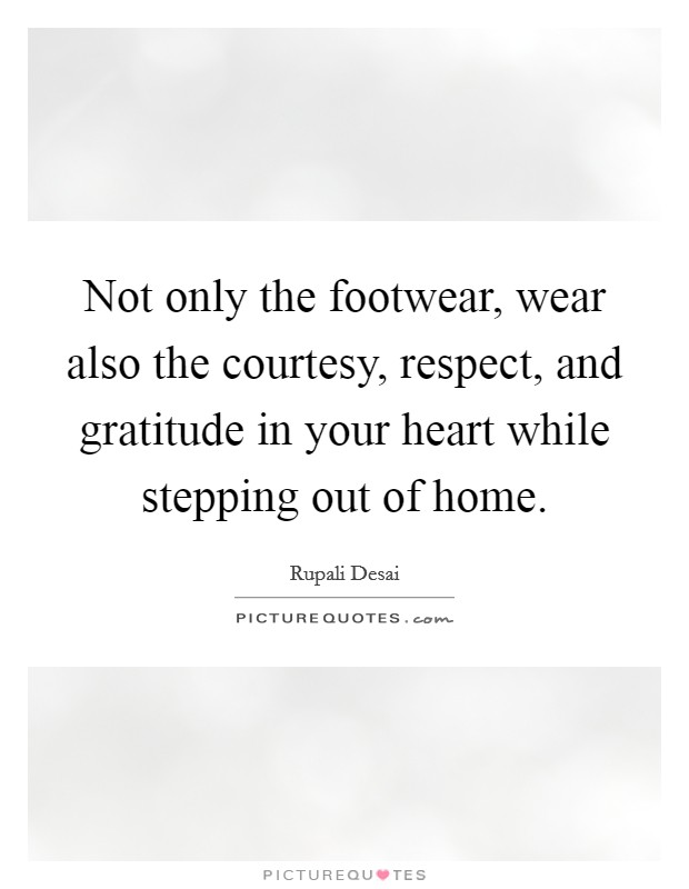 Not only the footwear, wear also the courtesy, respect, and gratitude in your heart while stepping out of home. Picture Quote #1