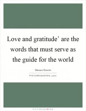 Love and gratitude’ are the words that must serve as the guide for the world Picture Quote #1