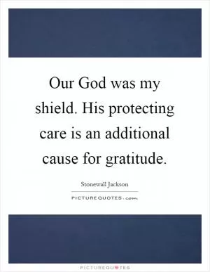 Our God was my shield. His protecting care is an additional cause for gratitude Picture Quote #1