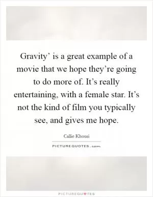 Gravity’ is a great example of a movie that we hope they’re going to do more of. It’s really entertaining, with a female star. It’s not the kind of film you typically see, and gives me hope Picture Quote #1