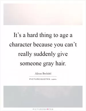 It’s a hard thing to age a character because you can’t really suddenly give someone gray hair Picture Quote #1