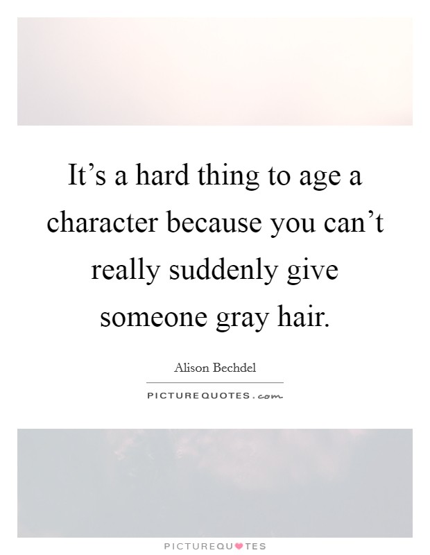It's a hard thing to age a character because you can't really suddenly give someone gray hair. Picture Quote #1