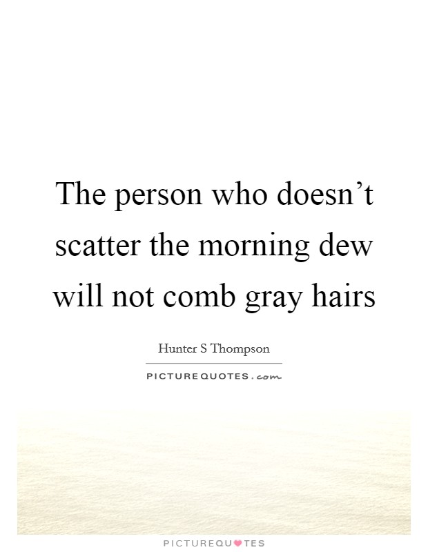 The person who doesn't scatter the morning dew will not comb gray hairs Picture Quote #1