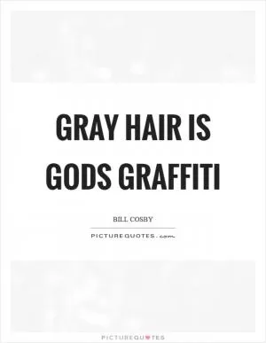 Gray hair is gods graffiti Picture Quote #1