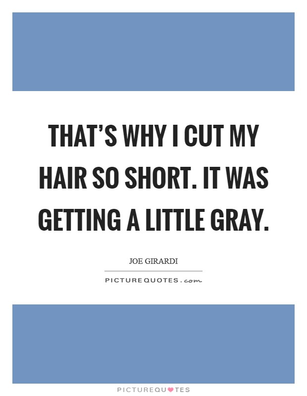 That’s why I cut my hair so short. It was getting a little gray Picture Quote #1