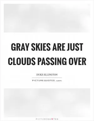Gray skies are just clouds passing over Picture Quote #1