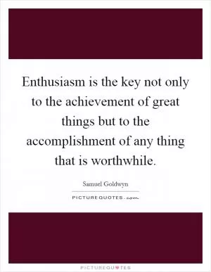 Enthusiasm is the key not only to the achievement of great things but to the accomplishment of any thing that is worthwhile Picture Quote #1