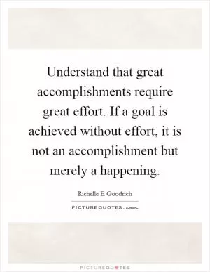 Understand that great accomplishments require great effort. If a goal is achieved without effort, it is not an accomplishment but merely a happening Picture Quote #1