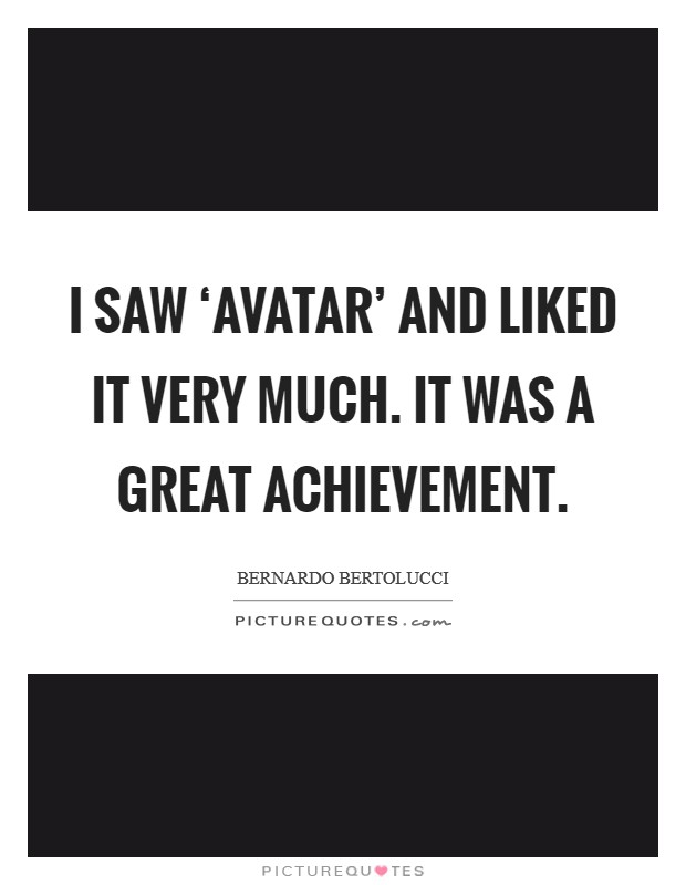 I saw ‘Avatar' and liked it very much. It was a great achievement. Picture Quote #1