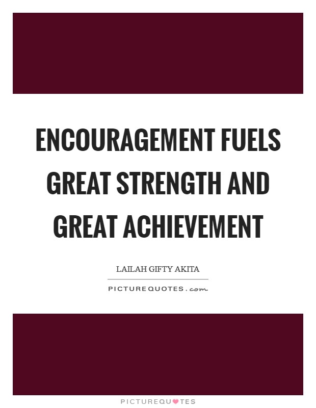 Encouragement fuels great strength and great achievement Picture Quote #1