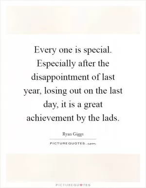 Every one is special. Especially after the disappointment of last year, losing out on the last day, it is a great achievement by the lads Picture Quote #1