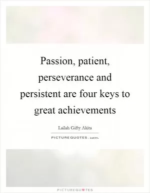 Passion, patient, perseverance and persistent are four keys to great achievements Picture Quote #1