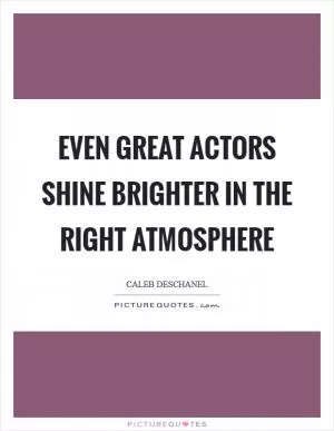 Even great actors shine brighter in the right atmosphere Picture Quote #1