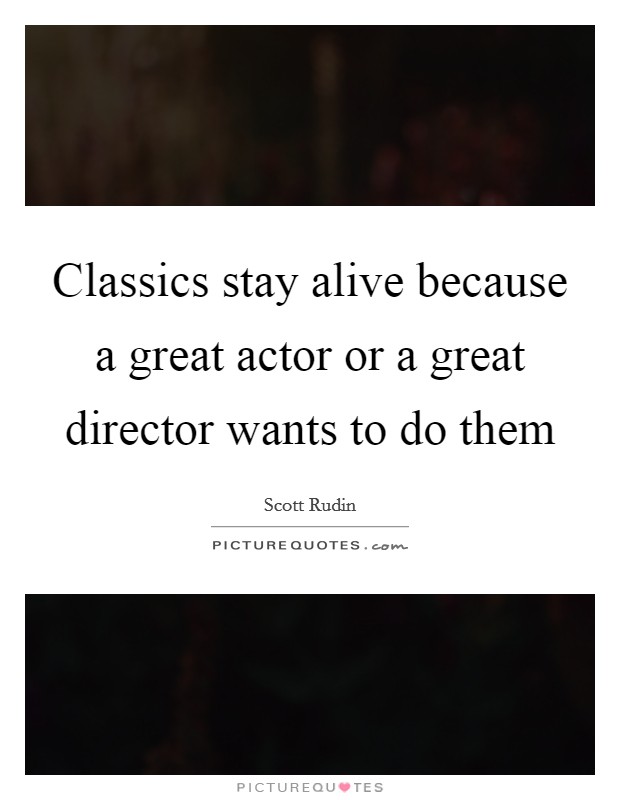 Classics stay alive because a great actor or a great director wants to do them Picture Quote #1
