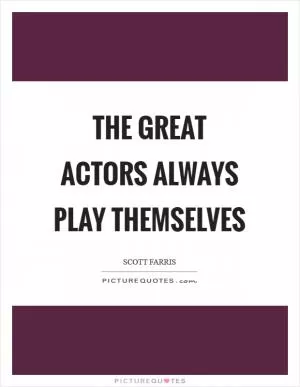 The great actors always play themselves Picture Quote #1