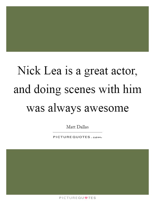Nick Lea is a great actor, and doing scenes with him was always awesome Picture Quote #1