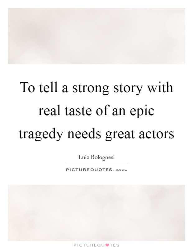To tell a strong story with real taste of an epic tragedy needs great actors Picture Quote #1