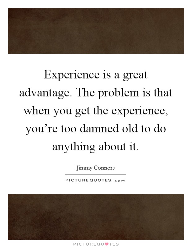 Experience is a great advantage. The problem is that when you get the experience, you're too damned old to do anything about it. Picture Quote #1