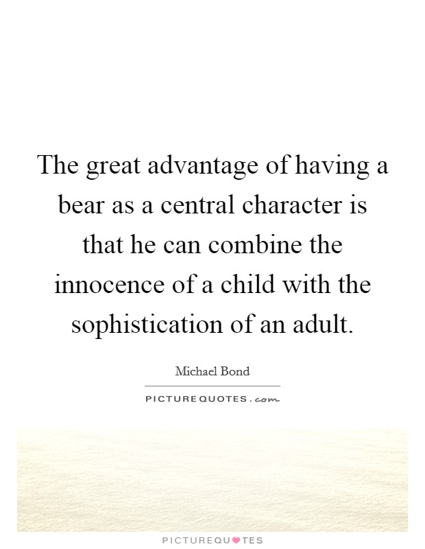 The great advantage of having a bear as a central character is that he can combine the innocence of a child with the sophistication of an adult. Picture Quote #1