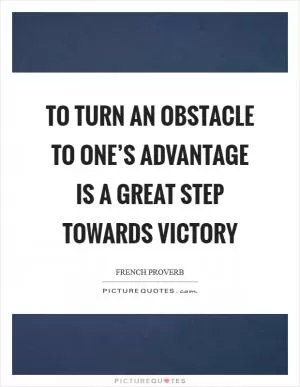 To turn an obstacle to one’s advantage is a great step towards victory Picture Quote #1