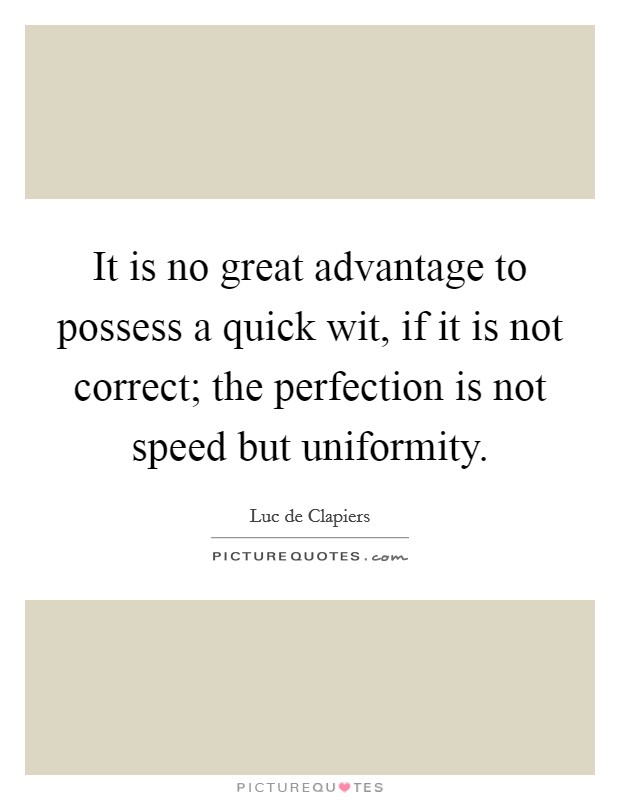 It is no great advantage to possess a quick wit, if it is not correct; the perfection is not speed but uniformity. Picture Quote #1