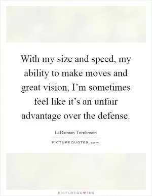 With my size and speed, my ability to make moves and great vision, I’m sometimes feel like it’s an unfair advantage over the defense Picture Quote #1