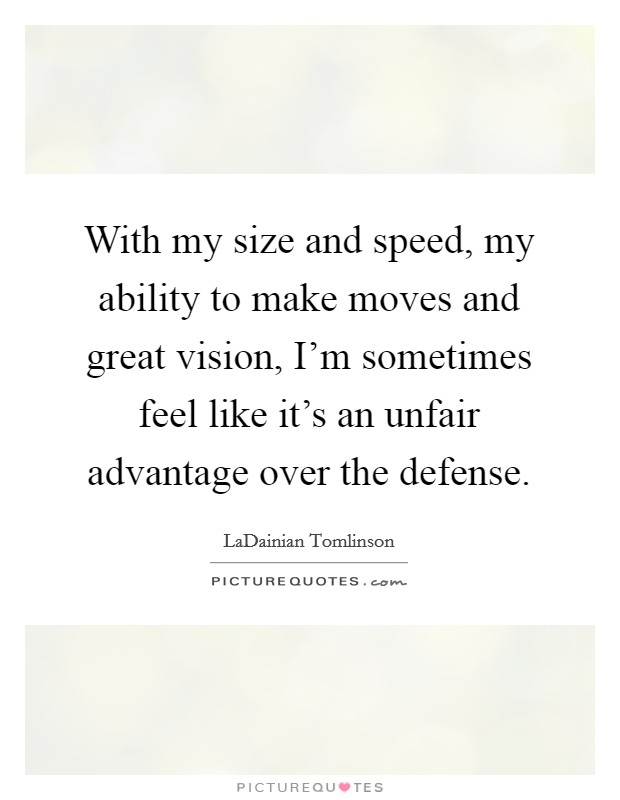 With my size and speed, my ability to make moves and great vision, I'm sometimes feel like it's an unfair advantage over the defense. Picture Quote #1