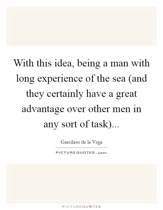 With this idea, being a man with long experience of the sea (and they certainly have a great advantage over other men in any sort of task)... Picture Quote #1