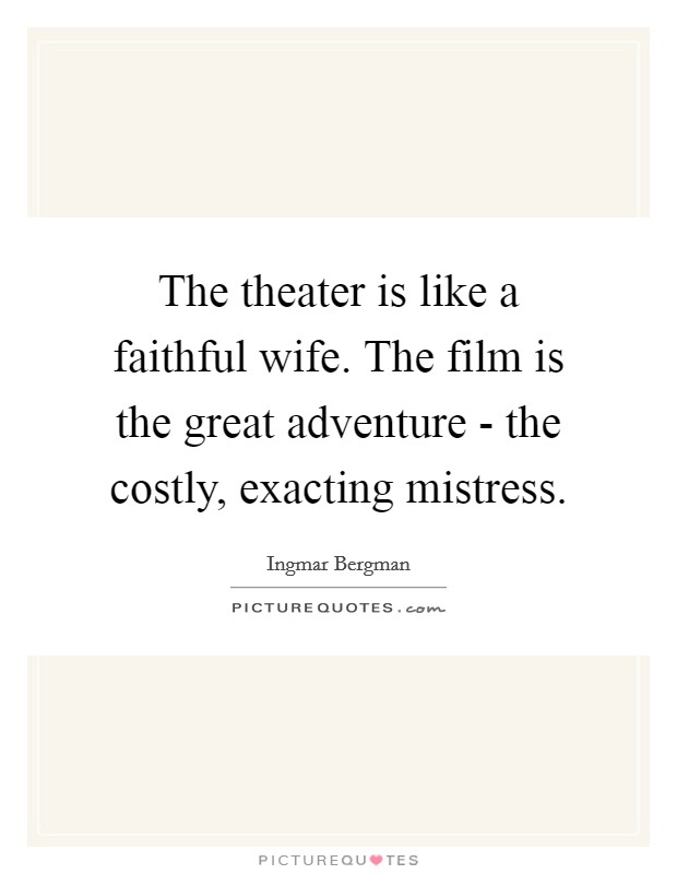 The theater is like a faithful wife. The film is the great adventure - the costly, exacting mistress. Picture Quote #1