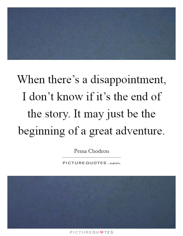 When there's a disappointment, I don't know if it's the end of the story. It may just be the beginning of a great adventure. Picture Quote #1