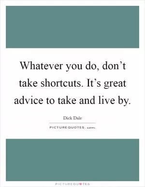 Whatever you do, don’t take shortcuts. It’s great advice to take and live by Picture Quote #1