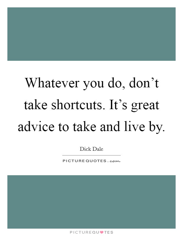 Whatever you do, don't take shortcuts. It's great advice to take and live by. Picture Quote #1