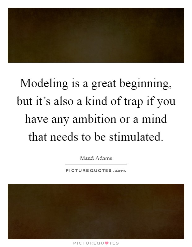 Modeling is a great beginning, but it's also a kind of trap if you have any ambition or a mind that needs to be stimulated. Picture Quote #1