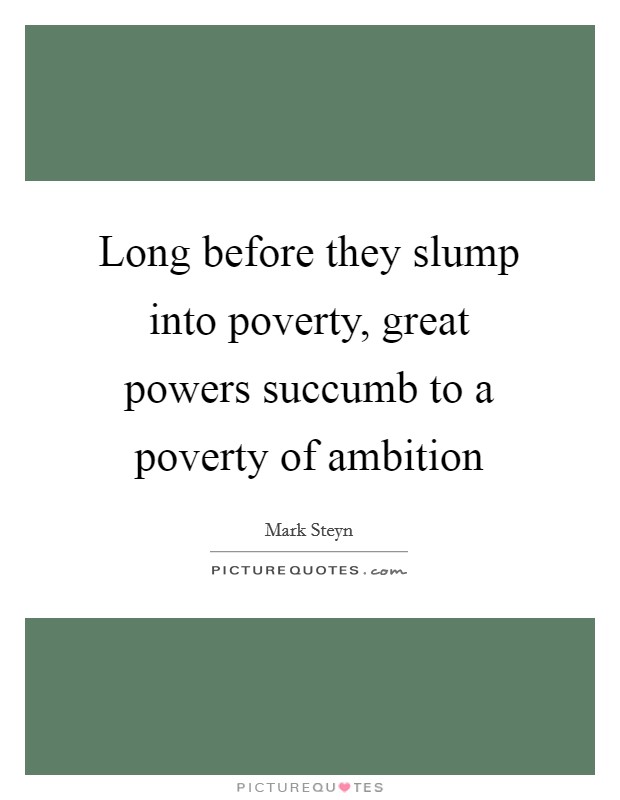 Long before they slump into poverty, great powers succumb to a poverty of ambition Picture Quote #1