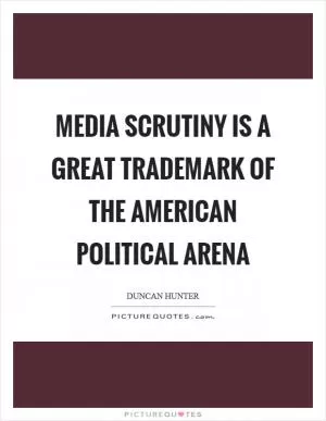 Media scrutiny is a great trademark of the American political arena Picture Quote #1