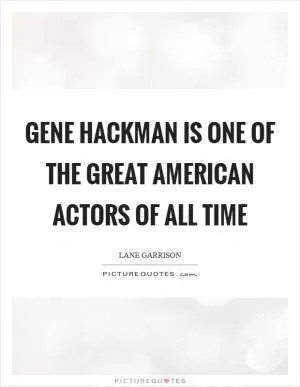Gene Hackman is one of the great American actors of all time Picture Quote #1