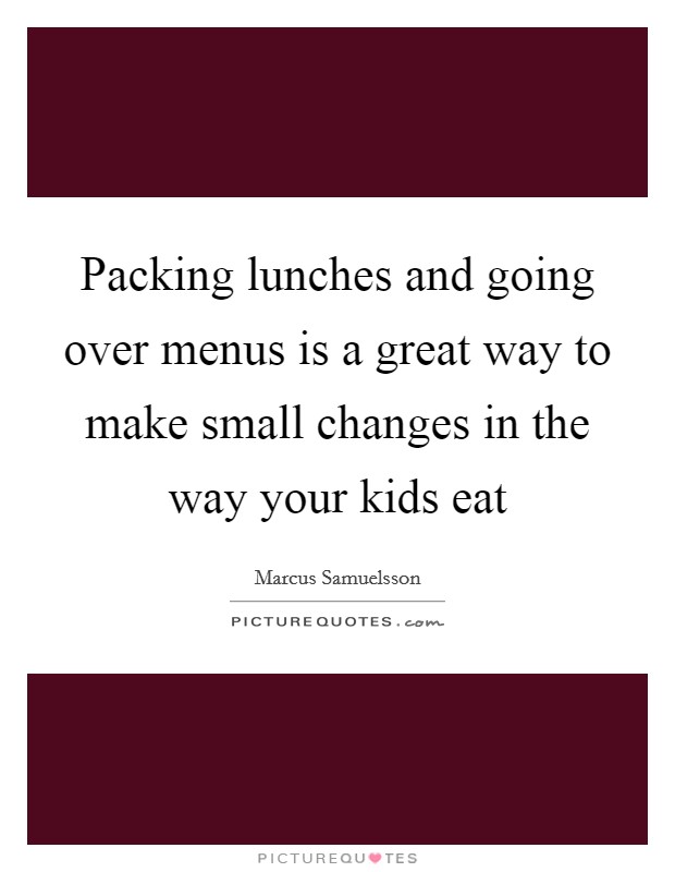 Packing lunches and going over menus is a great way to make small changes in the way your kids eat Picture Quote #1