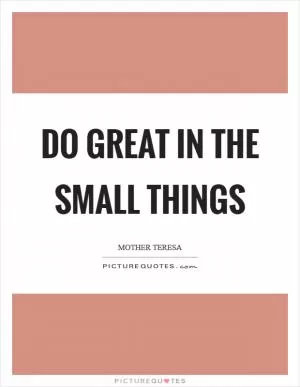 Do great in the small things Picture Quote #1