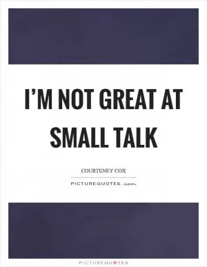 I’m not great at small talk Picture Quote #1