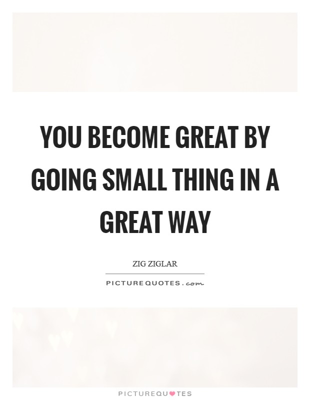 You become great by going small thing in a great way Picture Quote #1