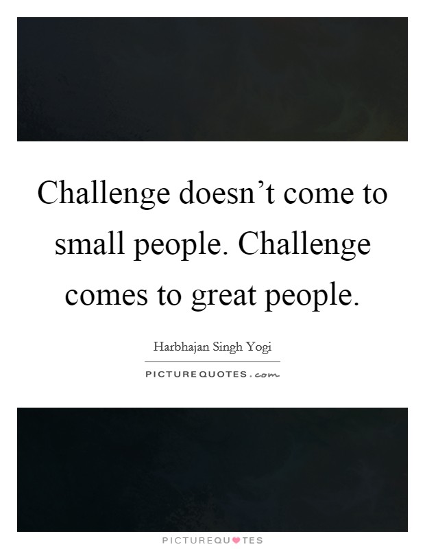 Challenge doesn't come to small people. Challenge comes to great people. Picture Quote #1