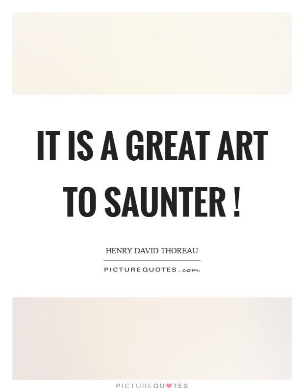 It is a great art to saunter ! Picture Quote #1