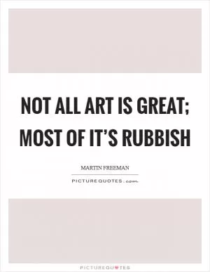 Not all art is great; most of it’s rubbish Picture Quote #1