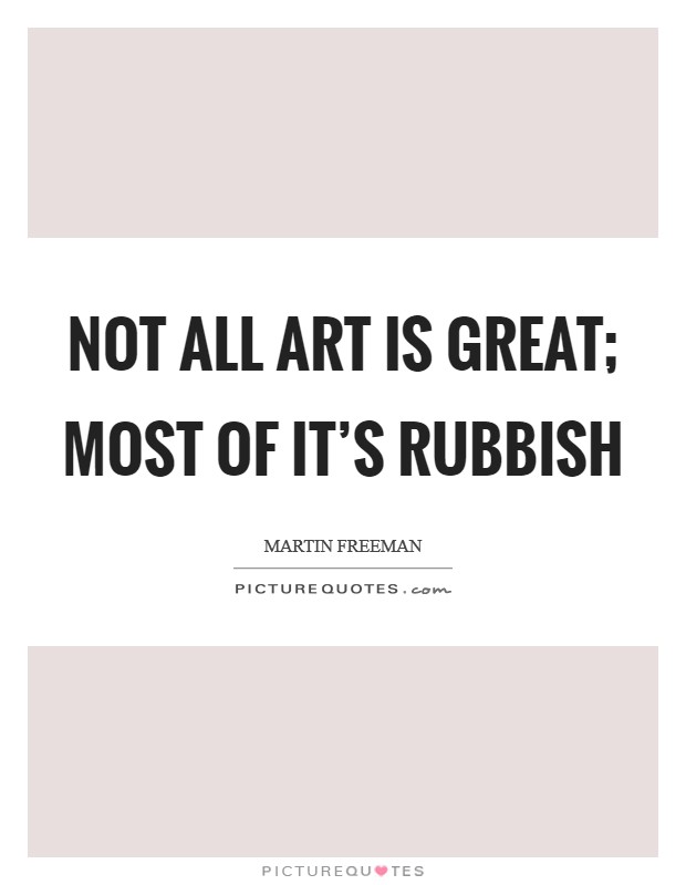 Not all art is great; most of it's rubbish Picture Quote #1