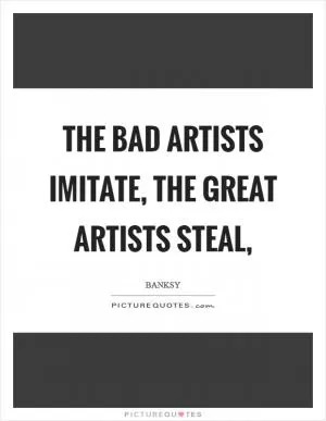 The bad artists imitate, the great artists steal, Picture Quote #1
