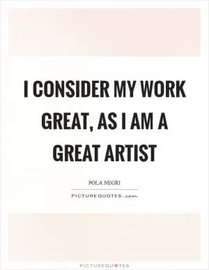 I consider my work great, as I am a great artist Picture Quote #1