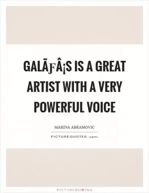 GalÃƒÂ¡s is a great artist with a very powerful voice Picture Quote #1